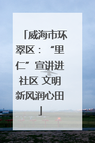 威海市环翠区：“里仁”宣讲进社区 文明新风润心田