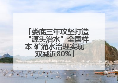 娄底三年攻坚打造“源头治水”全国样本 矿涌水治理实现双减近80%
