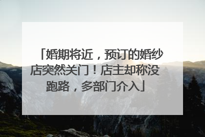 婚期将近，预订的婚纱店突然关门！店主却称没跑路，多部门介入