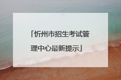 忻州市招生考试管理中心最新提示