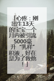 心疼：刚出生13天的宝宝一个月内被引流5000毫升“乳样”积液，好在是为了救他！