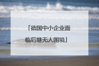 德国中小企业面临后继无人困境