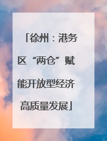 徐州：港务区“两仓”赋能开放型经济高质量发展