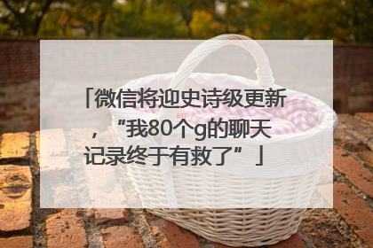 微信将迎史诗级更新，“我80个g的聊天记录终于有救了”
