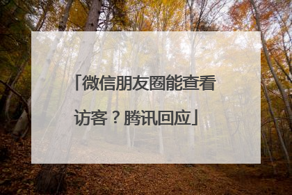微信朋友圈能查看访客？腾讯回应