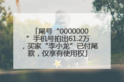 尾号“0000000”手机号拍出61.2万，买家“李小龙”已付尾款，仅享有使用权