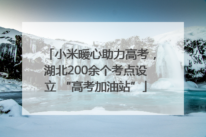 小米暖心助力高考，湖北200余个考点设立 “高考加油站”