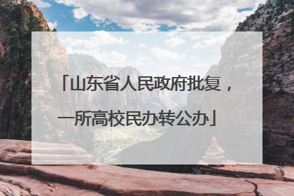 山东省人民政府批复，一所高校民办转公办