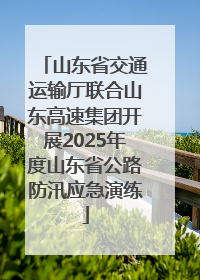 山东省交通运输厅联合山东高速集团开展2025年度山东省公路防汛应急演练