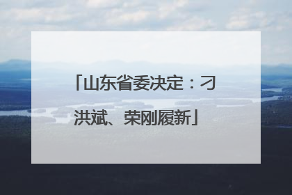 山东省委决定：刁洪斌、荣刚履新