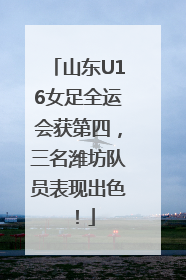 山东U16女足全运会获第四，三名潍坊队员表现出色！