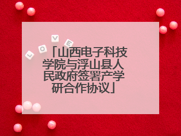 山西电子科技学院与浮山县人民政府签署产学研合作协议