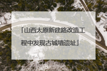 山西太原新建路改造工程中发现古城墙遗址