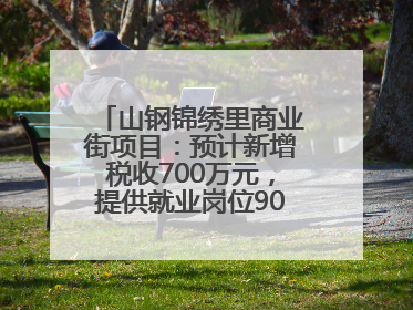 山钢锦绣里商业街项目：预计新增税收700万元，提供就业岗位900余个