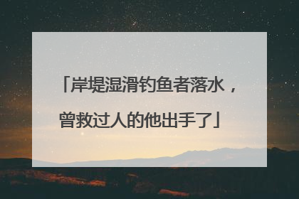 岸堤湿滑钓鱼者落水，曾救过人的他出手了