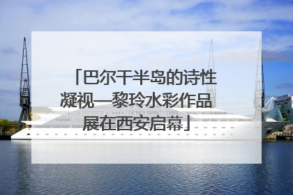 巴尔干半岛的诗性凝视—黎玲水彩作品展在西安启幕