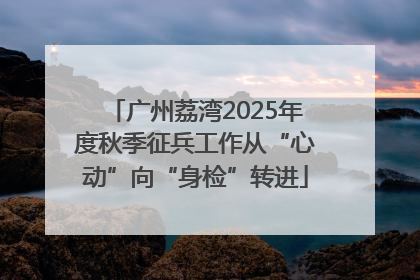 广州荔湾2025年度秋季征兵工作从“心动”向“身检”转进