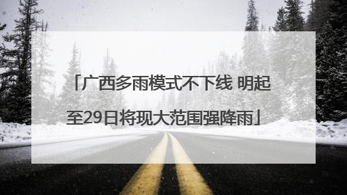 广西多雨模式不下线 明起至29日将现大范围强降雨