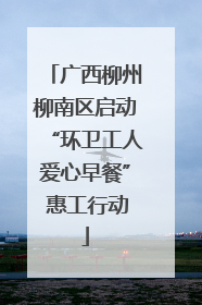 广西柳州柳南区启动“环卫工人爱心早餐” 惠工行动