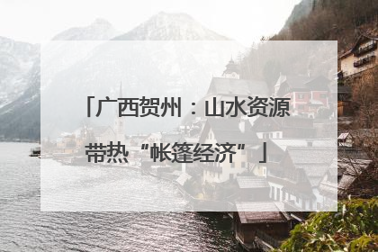 广西贺州：山水资源带热“帐篷经济”