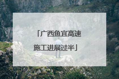 广西鱼宜高速施工进展过半