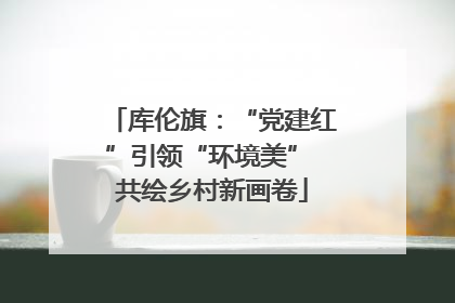 库伦旗：“党建红”引领“环境美” 共绘乡村新画卷