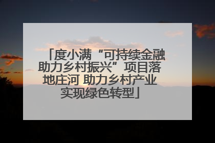 度小满“可持续金融助力乡村振兴”项目落地庄河 助力乡村产业实现绿色转型