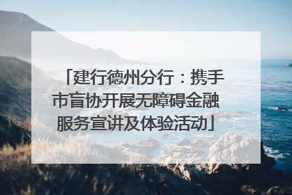 建行德州分行：携手市盲协开展无障碍金融服务宣讲及体验活动