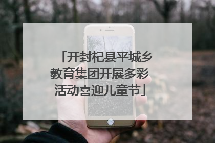 开封杞县平城乡教育集团开展多彩活动喜迎儿童节