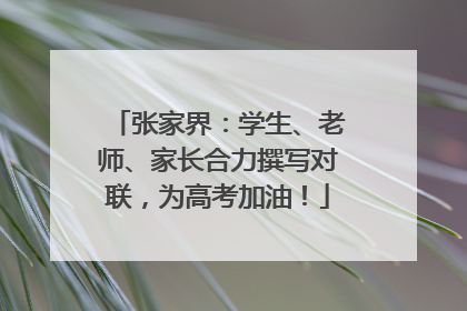 张家界：学生、老师、家长合力撰写对联，为高考加油！