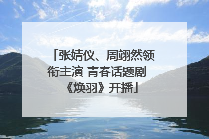 张婧仪、周翊然领衔主演 青春话题剧《焕羽》开播