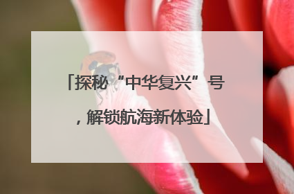 探秘“中华复兴”号，解锁航海新体验