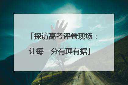 探访高考评卷现场：让每一分有理有据