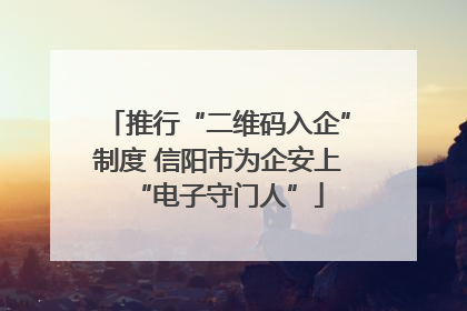 推行“二维码入企”制度 信阳市为企安上“电子守门人”