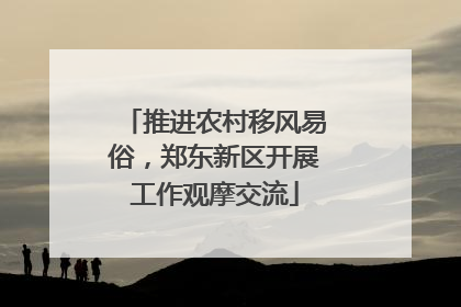 推进农村移风易俗，郑东新区开展工作观摩交流