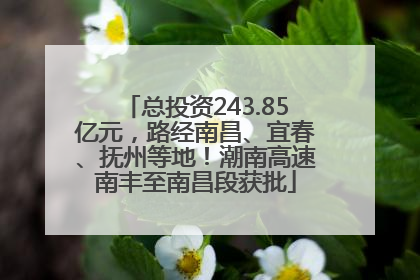 总投资243.85亿元，路经南昌、宜春、抚州等地！潮南高速南丰至南昌段获批