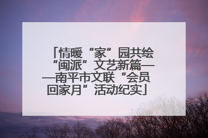 情暖“家”园共绘“闽派”文艺新篇——南平市文联“会员回家月”活动纪实
