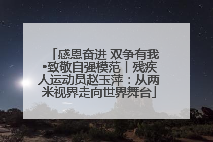 感恩奋进 双争有我•致敬自强模范丨残疾人运动员赵玉萍：从两米视界走向世界舞台