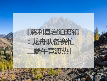 慈利县岩泊渡镇：龙舟队备赛忙 二端午竞渡热