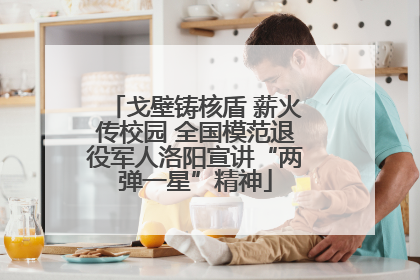 戈壁铸核盾 薪火传校园 全国模范退役军人洛阳宣讲“两弹一星”精神