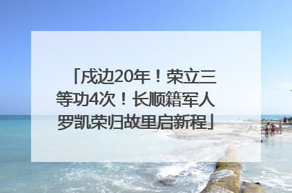 戍边20年！荣立三等功4次！长顺籍军人罗凯荣归故里启新程