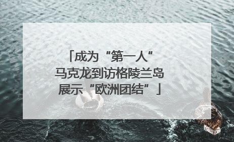 成为“第一人” 马克龙到访格陵兰岛展示“欧洲团结”