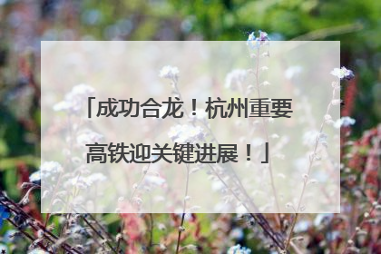 成功合龙！杭州重要高铁迎关键进展！