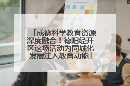 成德科学教育资源深度融合！德阳经开区这场活动为同城化发展注入教育动能