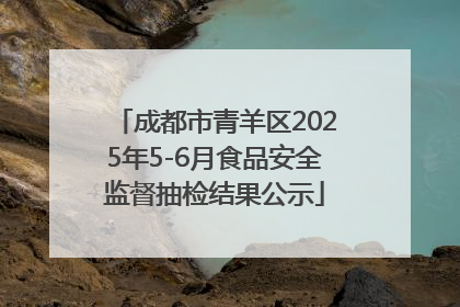 成都市青羊区2025年5-6月食品安全监督抽检结果公示