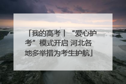我的高考丨“爱心护考”模式开启 河北各地多举措为考生护航