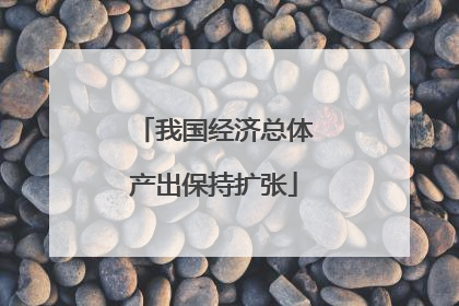 我国经济总体产出保持扩张