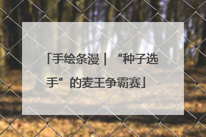 手绘条漫｜“种子选手”的麦王争霸赛