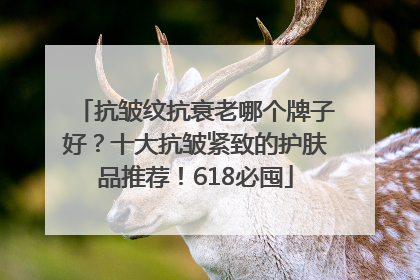 抗皱纹抗衰老哪个牌子好？十大抗皱紧致的护肤品推荐！618必囤