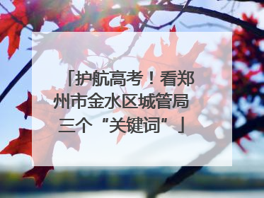 护航高考！看郑州市金水区城管局三个“关键词”